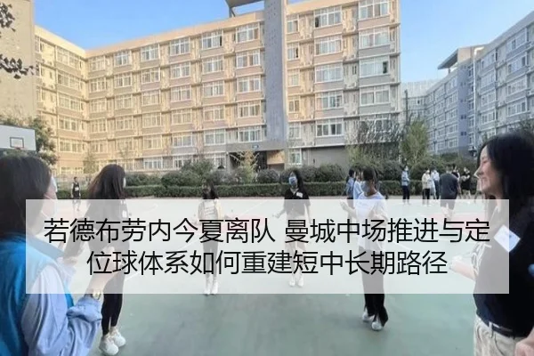若德布劳内今夏离队 曼城中场推进与定位球体系如何重建短中长期路径