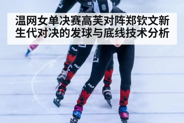 温网女单决赛高芙对阵郑钦文新生代对决的发球与底线技术分析