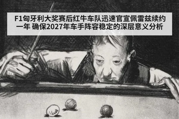 F1匈牙利大奖赛后红牛车队迅速官宣佩雷兹续约一年 确保2027年车手阵容稳定的深层意义分析