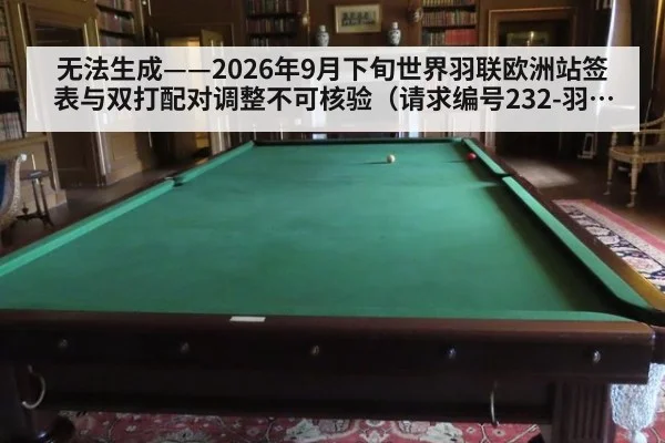 无法生成——2026年9月下旬世界羽联欧洲站签表与双打配对调整不可核验(请求编号232-羽毛球)