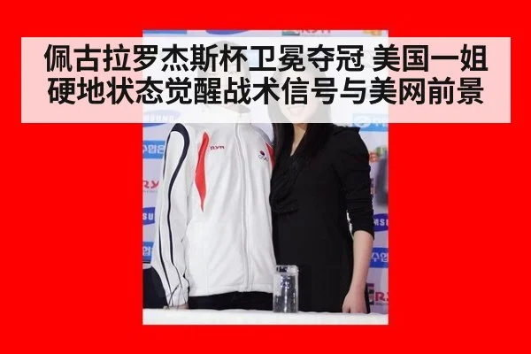 佩古拉罗杰斯杯卫冕夺冠 美国一姐硬地状态觉醒战术信号与美网前景